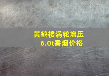 黄鹤楼涡轮增压6.0t香烟价格