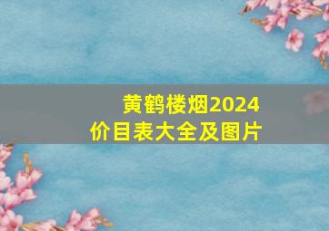 黄鹤楼烟2024价目表大全及图片