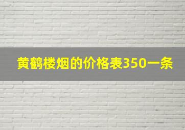 黄鹤楼烟的价格表350一条