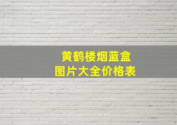 黄鹤楼烟蓝盒图片大全价格表