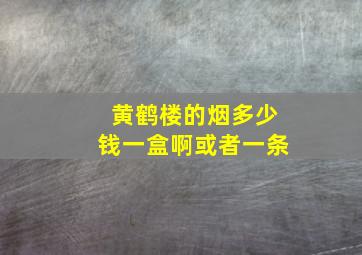 黄鹤楼的烟多少钱一盒啊或者一条