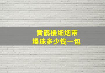 黄鹤楼细烟带爆珠多少钱一包