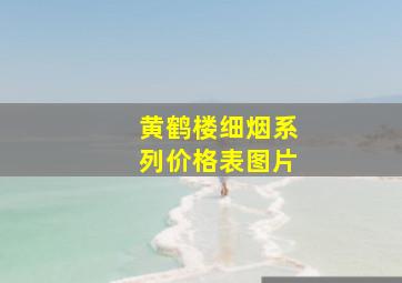 黄鹤楼细烟系列价格表图片