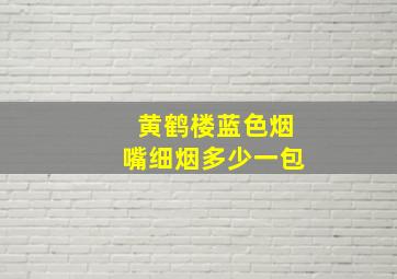 黄鹤楼蓝色烟嘴细烟多少一包