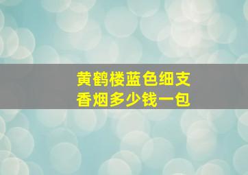 黄鹤楼蓝色细支香烟多少钱一包