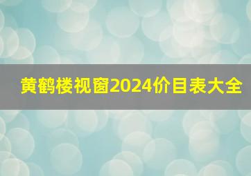 黄鹤楼视窗2024价目表大全