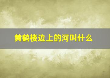 黄鹤楼边上的河叫什么