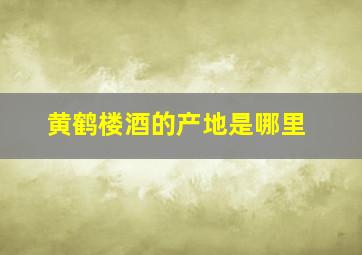 黄鹤楼酒的产地是哪里