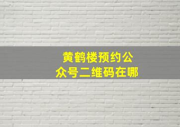 黄鹤楼预约公众号二维码在哪