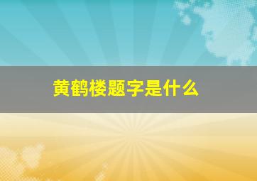 黄鹤楼题字是什么