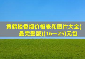 黄鹤楼香烟价格表和图片大全(最完整版)(16一25)元包