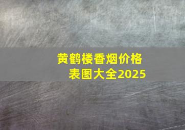 黄鹤楼香烟价格表图大全2025