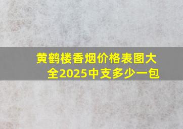 黄鹤楼香烟价格表图大全2025中支多少一包