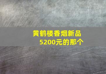 黄鹤楼香烟新品5200元的那个