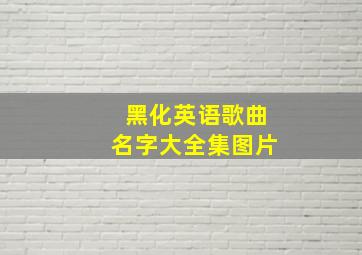 黑化英语歌曲名字大全集图片