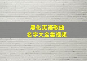 黑化英语歌曲名字大全集视频