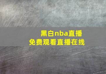 黑白nba直播免费观看直播在线