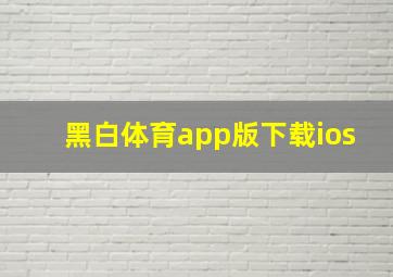 黑白体育app版下载ios