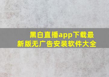 黑白直播app下载最新版无广告安装软件大全