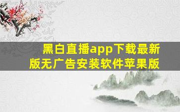 黑白直播app下载最新版无广告安装软件苹果版