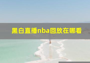 黑白直播nba回放在哪看