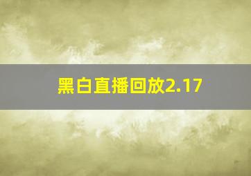 黑白直播回放2.17