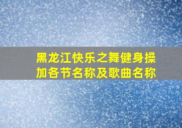 黑龙江快乐之舞健身操加各节名称及歌曲名称