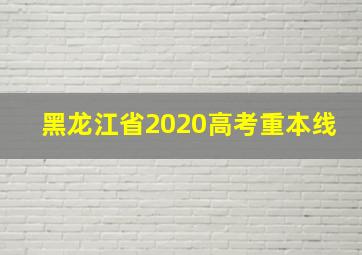 黑龙江省2020高考重本线