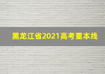 黑龙江省2021高考重本线