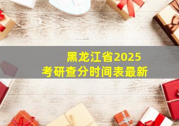 黑龙江省2025考研查分时间表最新