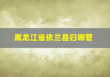 黑龙江省依兰县归哪管