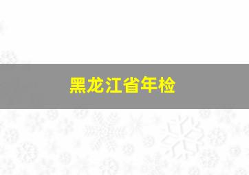 黑龙江省年检