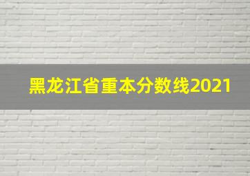 黑龙江省重本分数线2021