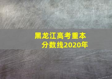 黑龙江高考重本分数线2020年