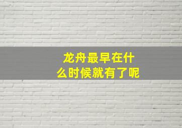 龙舟最早在什么时候就有了呢