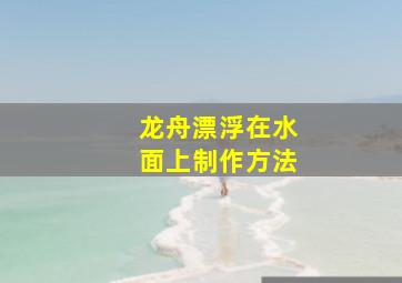 龙舟漂浮在水面上制作方法