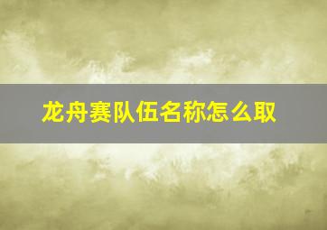 龙舟赛队伍名称怎么取